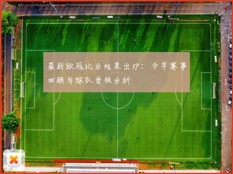 最新欧冠比分结果出炉：今早赛事回顾与球队晋级分析