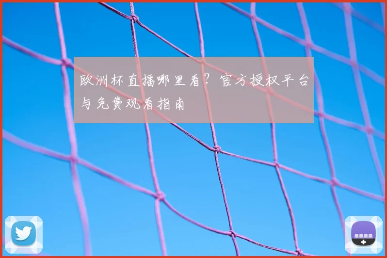 欧洲杯直播哪里看?官方授权平台与免费观看指南