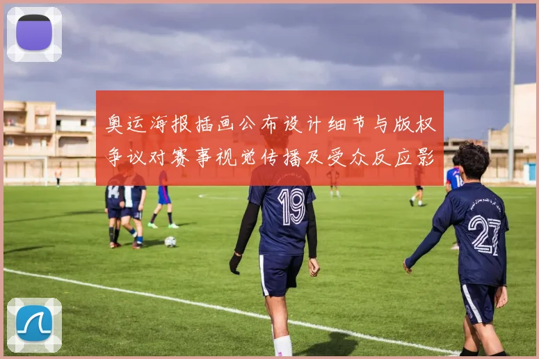 奥运海报插画公布设计细节与版权争议对赛事视觉传播及受众反应影响