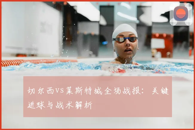 切尔西vs莱斯特城全场战报：关键进球与战术解析