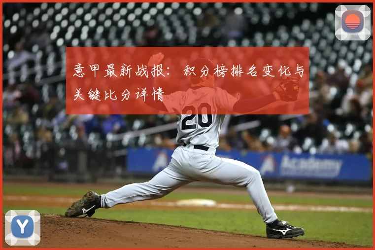 意甲最新战报：积分榜排名变化与关键比分详情