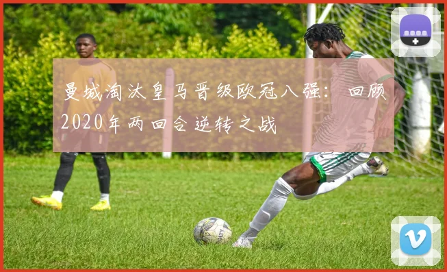 曼城淘汰皇马晋级欧冠八强：回顾2020年两回合逆转之战