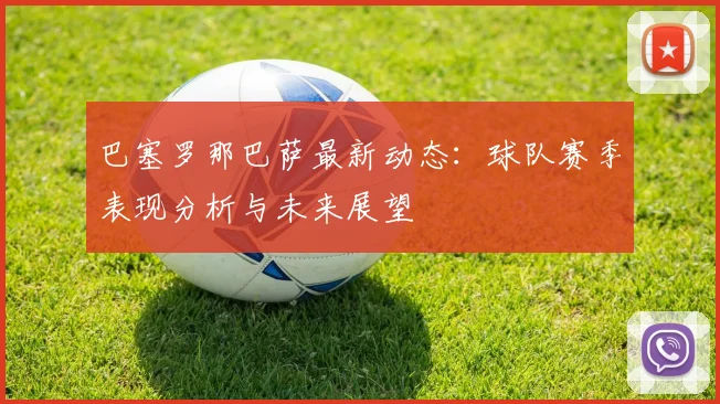 巴塞罗那巴萨最新动态：球队赛季表现分析与未来展望