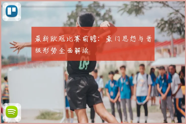 最新欧冠比赛前瞻：豪门恩怨与晋级形势全面解读