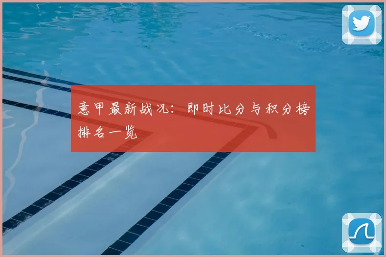 意甲最新战况：即时比分与积分榜排名一览