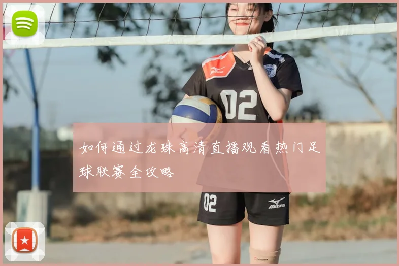 如何通过龙珠高清直播观看热门足球联赛全攻略