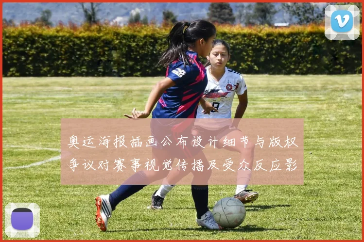 奥运海报插画公布设计细节与版权争议对赛事视觉传播及受众反应影响