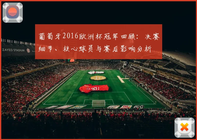 葡萄牙2016欧洲杯冠军回顾：决赛细节、核心球员与赛后影响分析