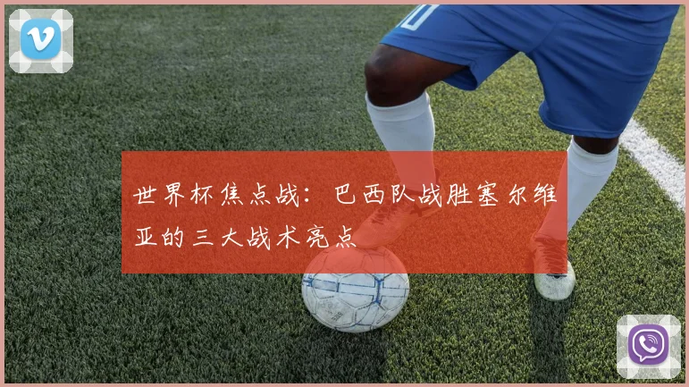 世界杯焦点战：巴西队战胜塞尔维亚的三大战术亮点