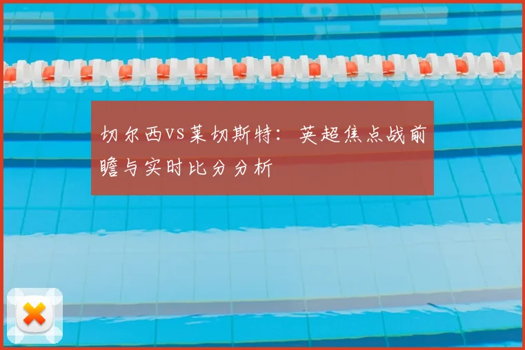 切尔西vs莱切斯特：英超焦点战前瞻与实时比分分析