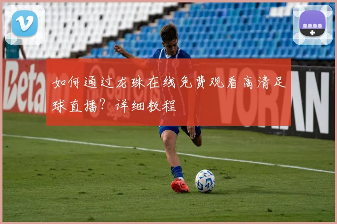如何通过龙珠在线免费观看高清足球直播？详细教程
