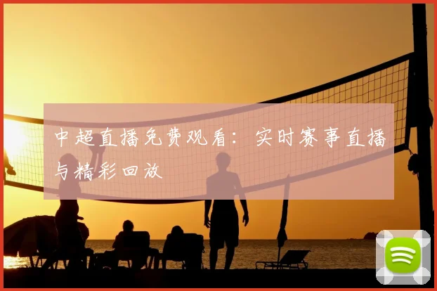 中超直播免费观看：实时赛事直播与精彩回放